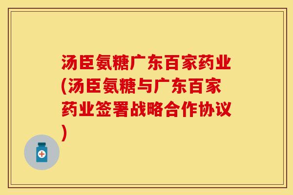 汤臣氨糖广东百家药业(汤臣氨糖与广东百家药业签署战略合作协议)