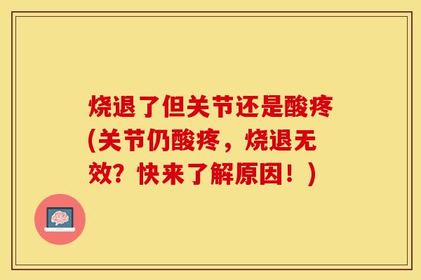 烧退了但关节还是酸疼(关节仍酸疼，烧退无效？快来了解原因！)