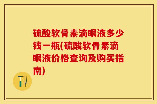 硫酸软骨素滴眼液多少钱一瓶(硫酸软骨素滴眼液价格查询及购买指南)
