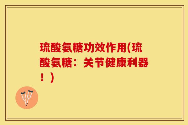 琉酸氨糖功效作用(琉酸氨糖:关节健康利器!)-第1张图片-关节保镖 琉酸氨糖功效作用(琉酸氨糖:关节健康利器!)-第1张图片-关节保镖