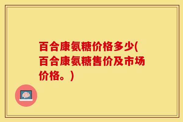 百合康氨糖价格多少(百合康氨糖售价及市场价格。)