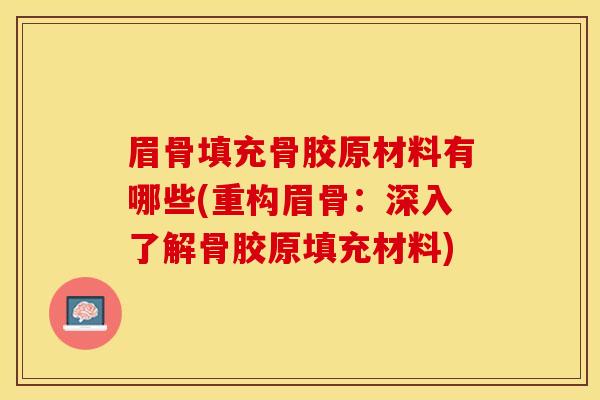 眉骨填充骨胶原材料有哪些(重构眉骨：深入了解骨胶原填充材料)