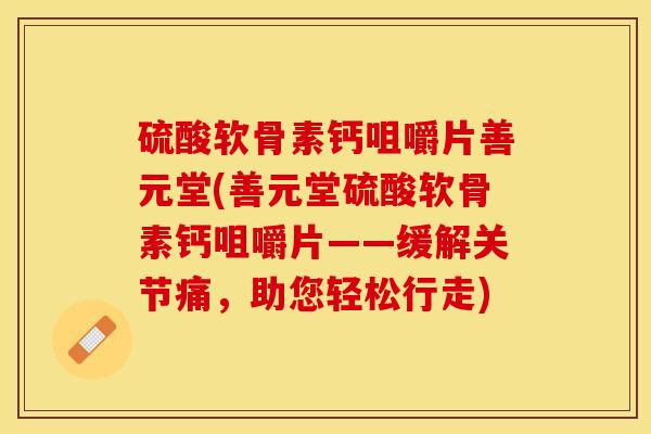 硫酸软骨素钙咀嚼片善元堂(善元堂硫酸软骨素钙咀嚼片——缓解关节痛，助您轻松行走)