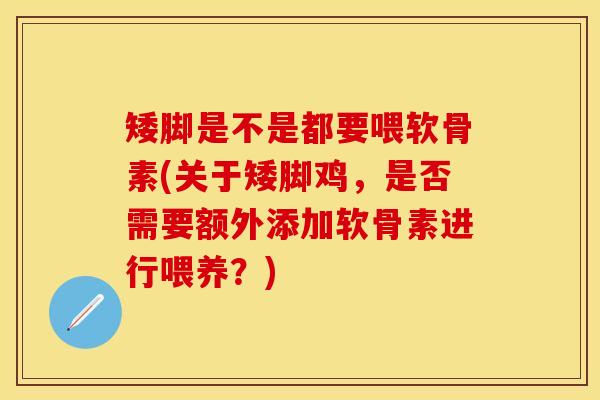 矮脚是不是都要喂软骨素(关于矮脚鸡，是否需要额外添加软骨素进行喂养？)