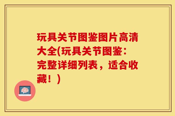 玩具关节图鉴图片高清大全(玩具关节图鉴：完整详细列表，适合收藏！)