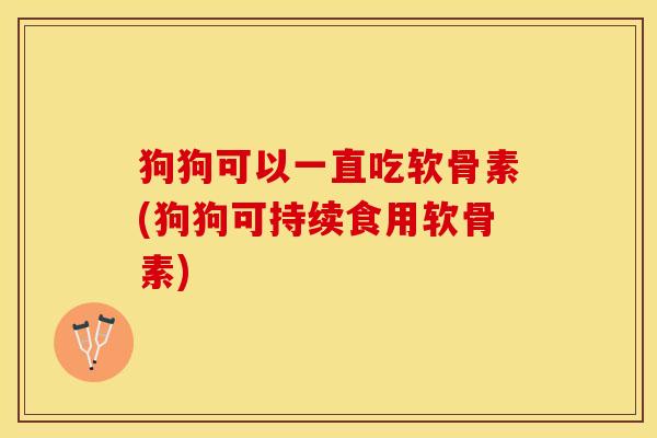狗狗可以一直吃软骨素(狗狗可持续食用软骨素)