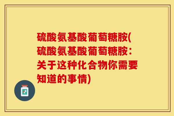硫酸氨基酸葡萄糖胺(硫酸氨基酸葡萄糖胺：关于这种化合物你需要知道的事情)