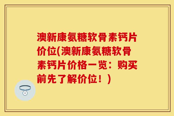 澳新康氨糖软骨素钙片价位(澳新康氨糖软骨素钙片价格一览：购买前先了解价位！)