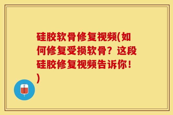 硅胶软骨修复视频(如何修复受损软骨？这段硅胶修复视频告诉你！)