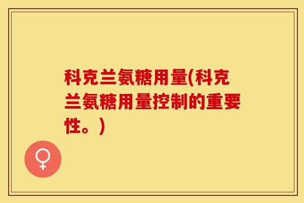 科克兰氨糖用量(科克兰氨糖用量控制的重要性。)