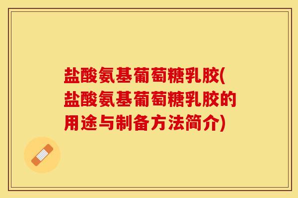 盐酸氨基葡萄糖乳胶(盐酸氨基葡萄糖乳胶的用途与制备方法简介)