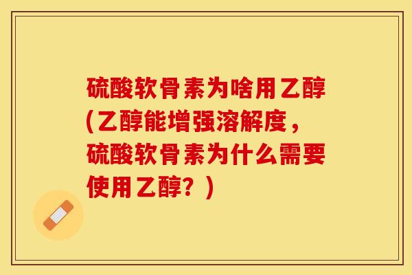 硫酸软骨素为啥用乙醇(乙醇能增强溶解度，硫酸软骨素为什么需要使用乙醇？)