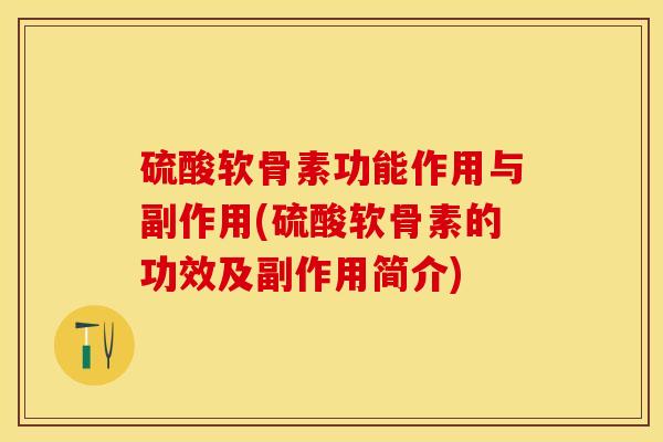 硫酸软骨素功能作用与副作用(硫酸软骨素的功效及副作用简介)