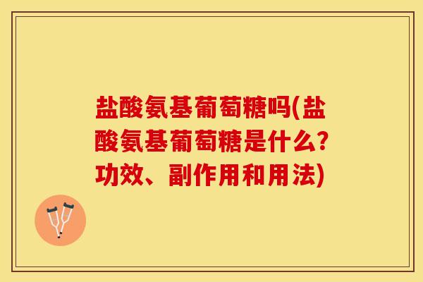 盐酸氨基葡萄糖吗(盐酸氨基葡萄糖是什么？功效、副作用和用法)