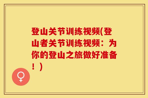 登山关节训练视频(登山者关节训练视频：为你的登山之旅做好准备！)