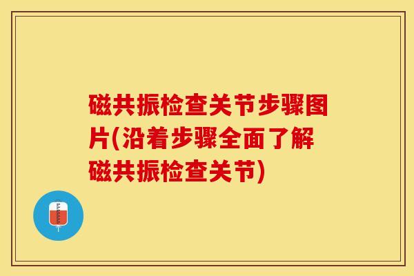 磁共振检查关节步骤图片(沿着步骤全面了解磁共振检查关节)