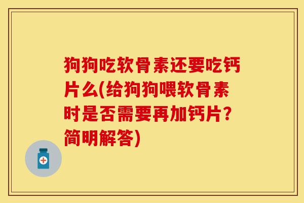 狗狗吃软骨素还要吃钙片么(给狗狗喂软骨素时是否需要再加钙片?简明解答)-第1张图片-关节保镖 狗狗吃软骨素还要吃钙片么(给狗狗喂软骨素时是否需要再加钙片?简明解答)-第1张图片-关节保镖