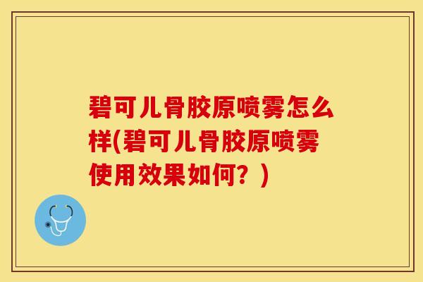 碧可儿骨胶原喷雾怎么样(碧可儿骨胶原喷雾使用效果如何？)