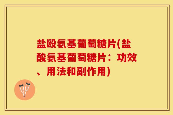 盐殴氨基葡萄糖片(盐酸氨基葡萄糖片：功效、用法和副作用)