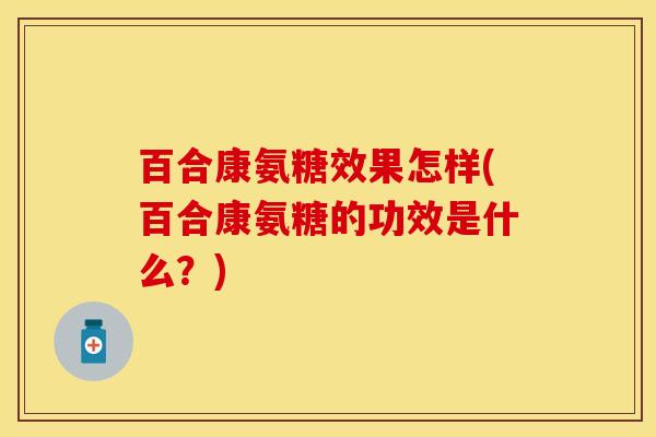 百合康氨糖效果怎样(百合康氨糖的功效是什么？)