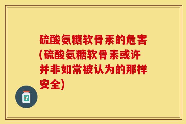 硫酸氨糖软骨素的危害(硫酸氨糖软骨素或许并非如常被认为的那样安全)
