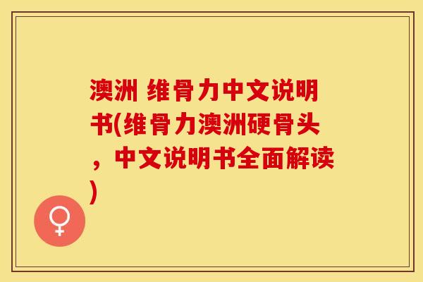 澳洲 维骨力中文说明书(维骨力澳洲硬骨头，中文说明书全面解读)