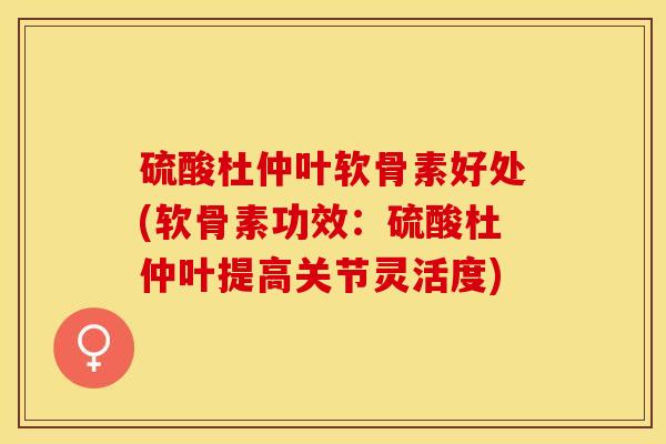 硫酸杜仲叶软骨素好处(软骨素功效：硫酸杜仲叶提高关节灵活度)