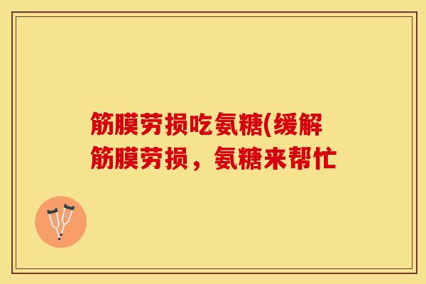 筋膜劳损吃氨糖(缓解筋膜劳损，氨糖来帮忙