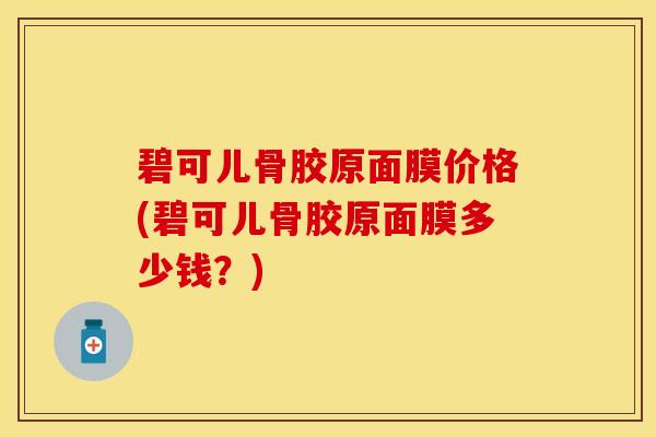 碧可儿骨胶原面膜价格(碧可儿骨胶原面膜多少钱？)