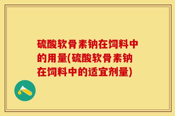 硫酸软骨素钠在饲料中的用量(硫酸软骨素钠在饲料中的适宜剂量)