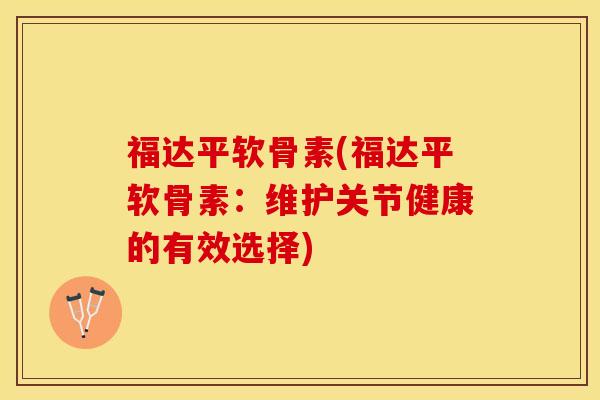 福达平软骨素(福达平软骨素：维护关节健康的有效选择)