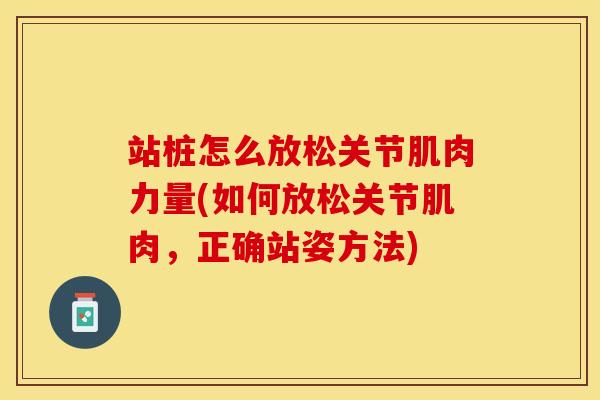 站桩怎么放松关节肌肉力量(如何放松关节肌肉，正确站姿方法)