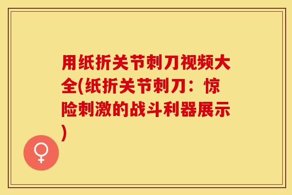 用纸折关节刺刀视频大全(纸折关节刺刀：惊险刺激的战斗利器展示)