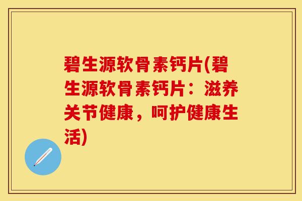 碧生源软骨素钙片(碧生源软骨素钙片：滋养关节健康，呵护健康生活)
