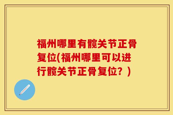 福州哪里有髋关节正骨复位(福州哪里可以进行髋关节正骨复位？)