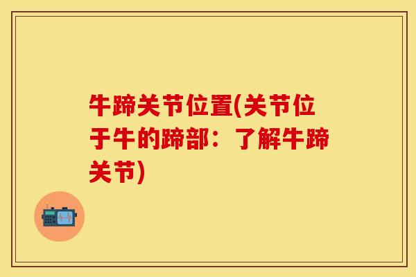 牛蹄关节位置(关节位于牛的蹄部：了解牛蹄关节)