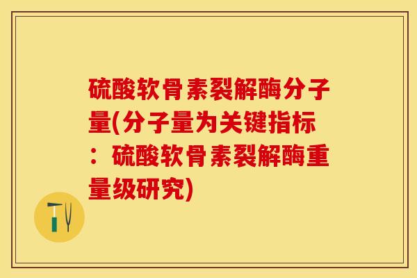 硫酸软骨素裂解酶分子量(分子量为关键指标：硫酸软骨素裂解酶重量级研究)