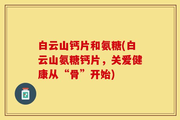 白云山钙片和氨糖(白云山氨糖钙片，关爱健康从“骨”开始)