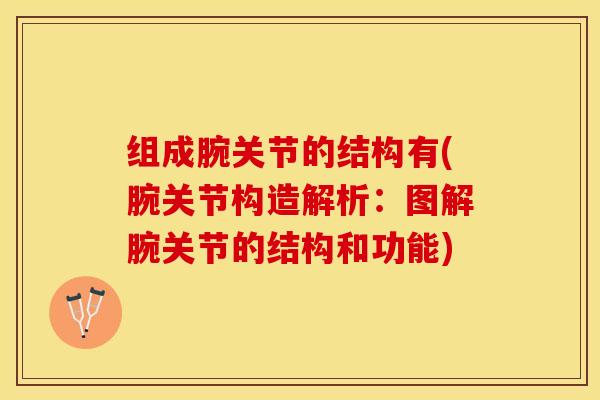 组成腕关节的结构有(腕关节构造解析:图解腕关节的结构和功能)-第1张图片-关节保镖 组成腕关节的结构有(腕关节构造解析:图解腕关节的结构和功能)-第1张图片-关节保镖