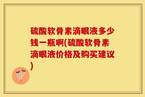 硫酸软骨素滴眼液多少钱一瓶啊(硫酸软骨素滴眼液价格及购买建议)