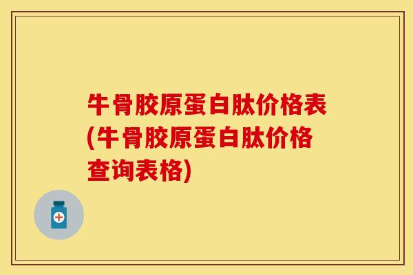牛骨胶原蛋白肽价格表(牛骨胶原蛋白肽价格查询表格)