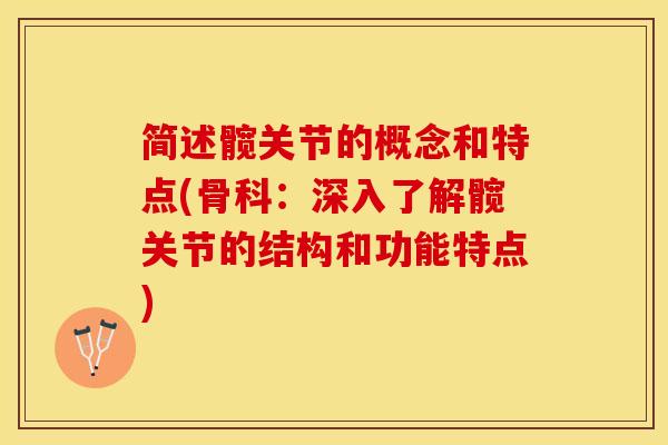 简述髋关节的概念和特点(骨科：深入了解髋关节的结构和功能特点)