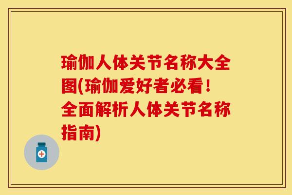 瑜伽人体关节名称大全图(瑜伽爱好者必看！全面解析人体关节名称指南)