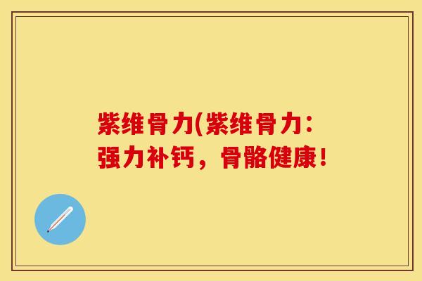 紫维骨力(紫维骨力：强力补钙，骨骼健康！
