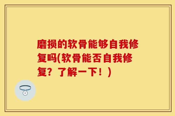 磨损的软骨能够自我修复吗(软骨能否自我修复？了解一下！)