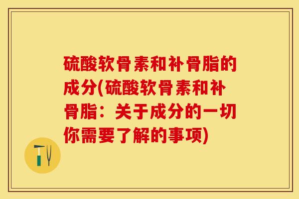 硫酸软骨素和补骨脂的成分(硫酸软骨素和补骨脂：关于成分的一切你需要了解的事项)