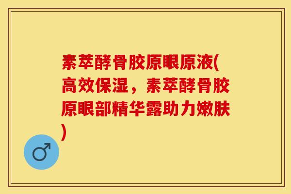 素萃酵骨胶原眼原液(高效保湿，素萃酵骨胶原眼部精华露助力嫩肤)