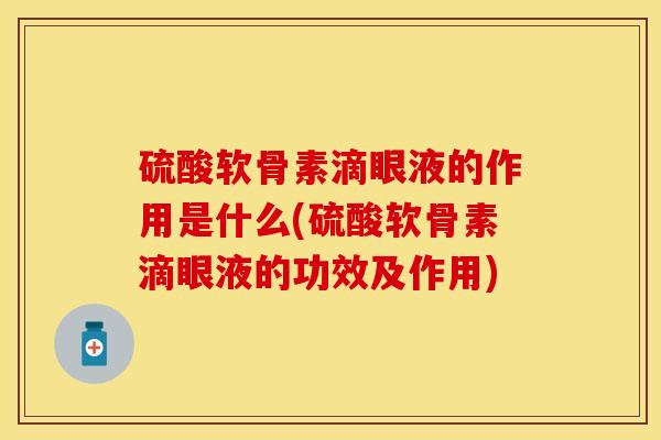 硫酸软骨素滴眼液的作用是什么(硫酸软骨素滴眼液的功效及作用)