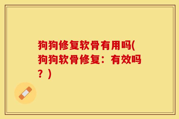 狗狗修复软骨有用吗(狗狗软骨修复：有效吗？)