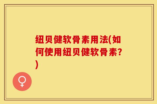纽贝健软骨素用法(如何使用纽贝健软骨素？)